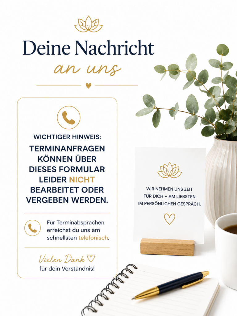 Deine Nachricht an uns: Keine Terminvergabe über das Kontaktformular. Für Termine erreichst Du uns telefonisch.